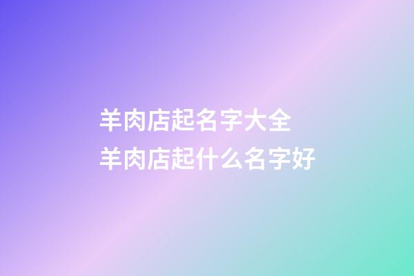 羊肉店起名字大全 羊肉店起什么名字好-第1張-店鋪起名-玄機派